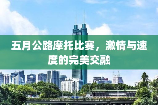 五月公路摩托比赛，激情与速度的完美交融