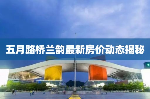 五月路桥兰韵最新房价动态揭秘