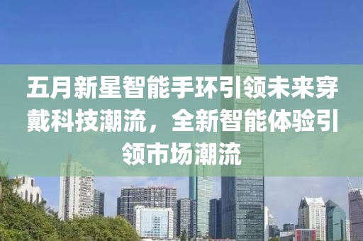 五月新星智能手环引领未来穿戴科技潮流，全新智能体验引领市场潮流