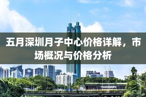 五月深圳月子中心价格详解，市场概况与价格分析