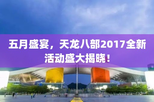 五月盛宴，天龙八部2017全新活动盛大揭晓！