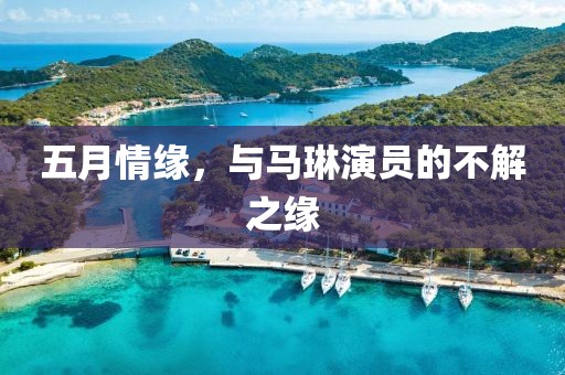 五月情缘，与马琳演员的不解之缘