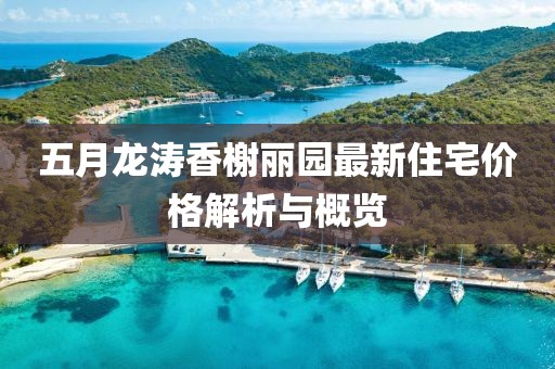 五月龙涛香榭丽园最新住宅价格解析与概览