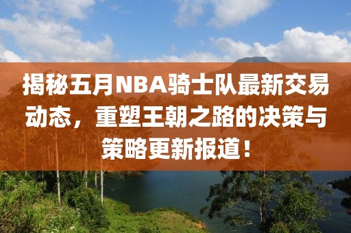 揭秘五月NBA骑士队最新交易动态，重塑王朝之路的决策与策略更新报道！