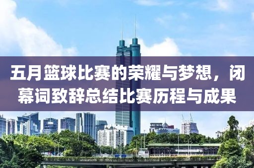 五月篮球比赛的荣耀与梦想，闭幕词致辞总结比赛历程与成果