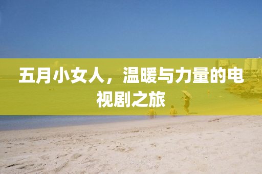 五月小女人，温暖与力量的电视剧之旅
