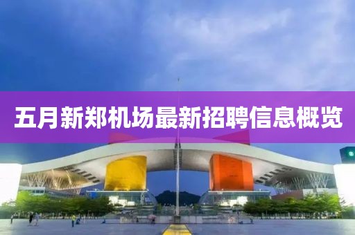 五月新郑机场最新招聘信息概览