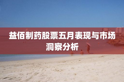 益佰制药股票五月表现与市场洞察分析
