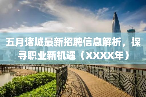 五月诸城最新招聘信息解析，探寻职业新机遇（XXXX年）