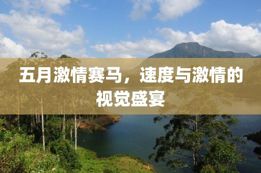 五月激情赛马，速度与激情的视觉盛宴
