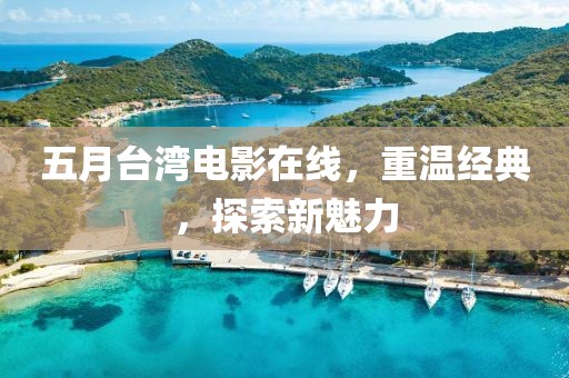 五月台湾电影在线，重温经典，探索新魅力
