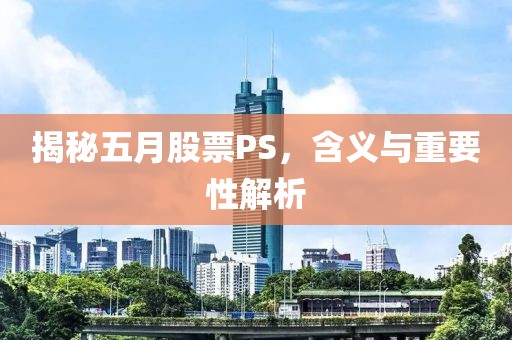 揭秘五月股票PS，含义与重要性解析