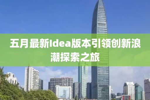 五月最新Idea版本引领创新浪潮探索之旅