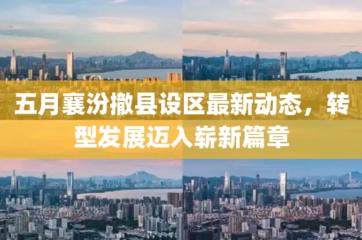 五月襄汾撤县设区最新动态，转型发展迈入崭新篇章