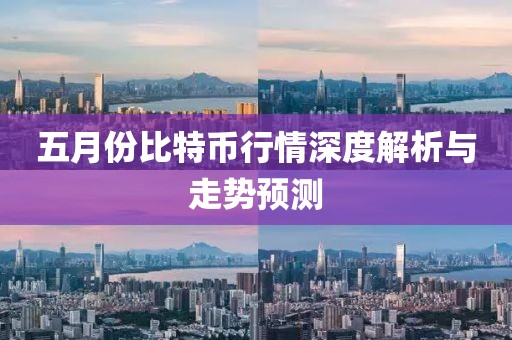 五月份比特币行情深度解析与走势预测
