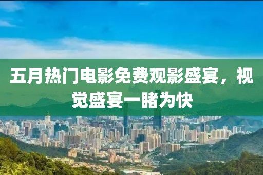 五月热门电影免费观影盛宴，视觉盛宴一睹为快