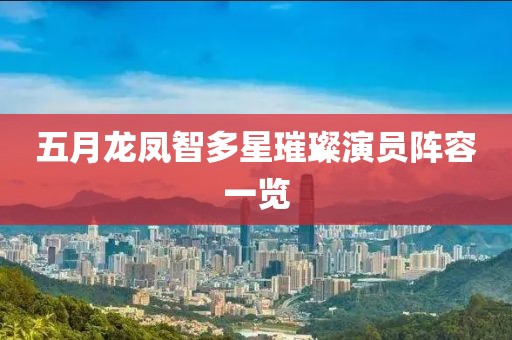 五月龙凤智多星璀璨演员阵容一览
