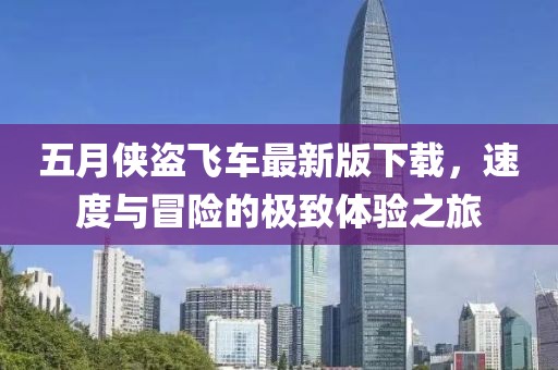 五月侠盗飞车最新版下载，速度与冒险的极致体验之旅