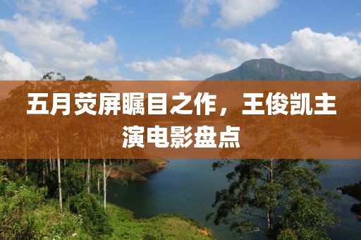 五月荧屏瞩目之作，王俊凯主演电影盘点