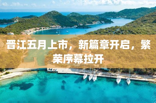 晋江五月上市，新篇章开启，繁荣序幕拉开