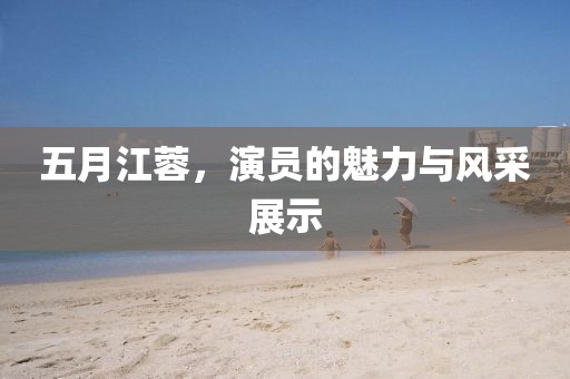 五月江蓉，演员的魅力与风采展示