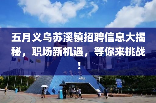 五月义乌苏溪镇招聘信息大揭秘，职场新机遇，等你来挑战！