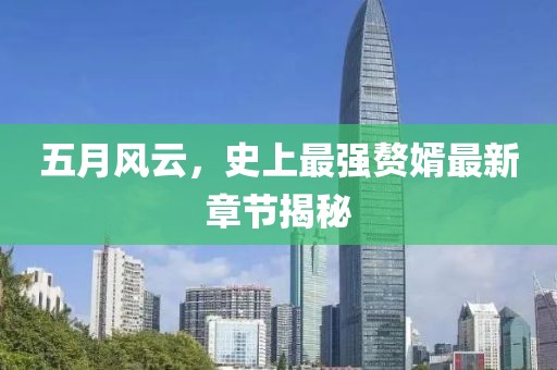 五月风云，史上最强赘婿最新章节揭秘