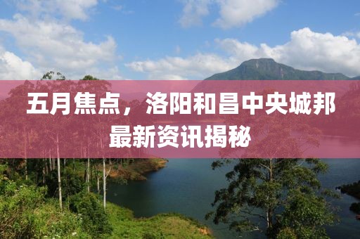 五月焦点，洛阳和昌中央城邦最新资讯揭秘