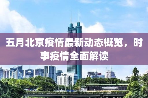 五月北京疫情最新动态概览，时事疫情全面解读