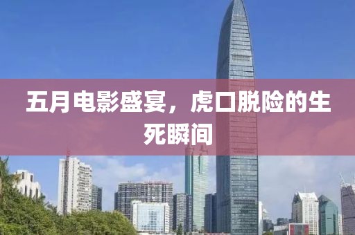 五月电影盛宴，虎口脱险的生死瞬间