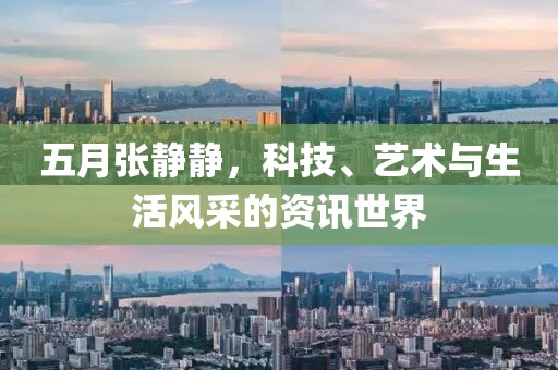五月张静静，科技、艺术与生活风采的资讯世界