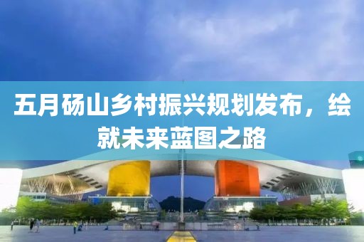 五月砀山乡村振兴规划发布，绘就未来蓝图之路