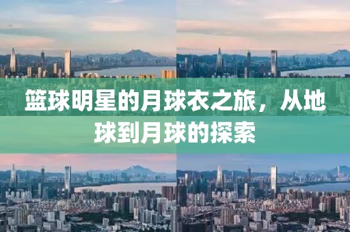 篮球明星的月球衣之旅，从地球到月球的探索