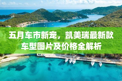 五月车市新宠，凯美瑞最新款车型图片及价格全解析