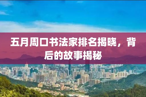 五月周口书法家排名揭晓，背后的故事揭秘