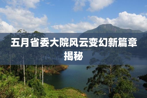 五月省委大院风云变幻新篇章揭秘