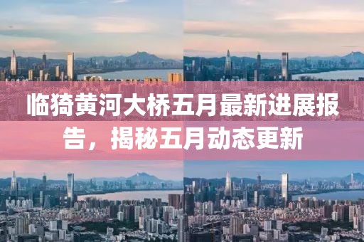临猗黄河大桥五月最新进展报告，揭秘五月动态更新