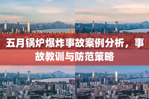 五月锅炉爆炸事故案例分析，事故教训与防范策略