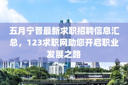 五月宁晋最新求职招聘信息汇总，123求职网助您开启职业发展之路