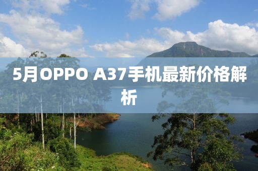 5月OPPO A37手机最新价格解析