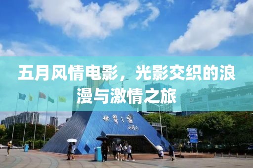 五月风情电影，光影交织的浪漫与激情之旅