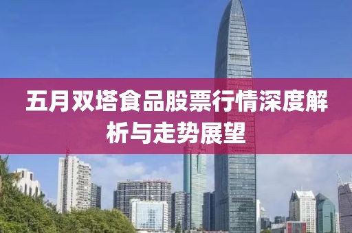 五月双塔食品股票行情深度解析与走势展望