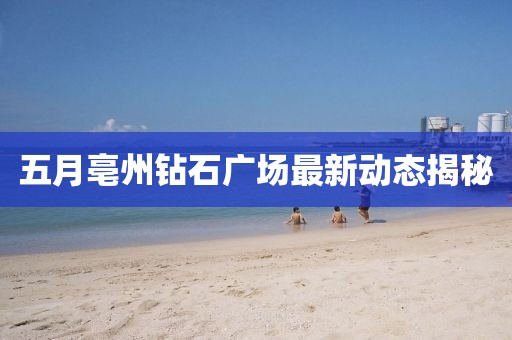 五月亳州钻石广场最新动态揭秘