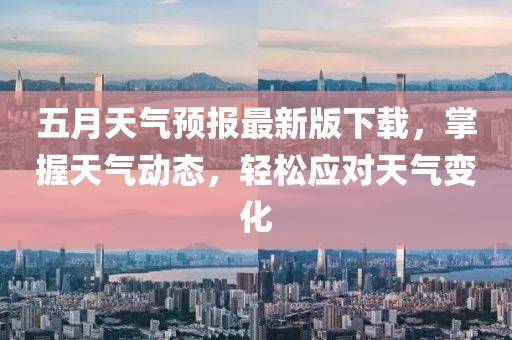 五月天气预报最新版下载，掌握天气动态，轻松应对天气变化