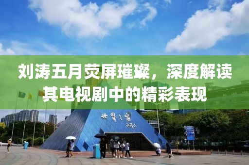 刘涛五月荧屏璀璨，深度解读其电视剧中的精彩表现
