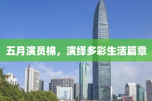 五月演员棉，演绎多彩生活篇章