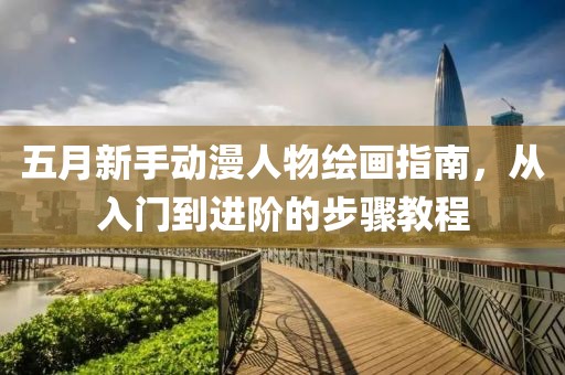 五月新手动漫人物绘画指南，从入门到进阶的步骤教程