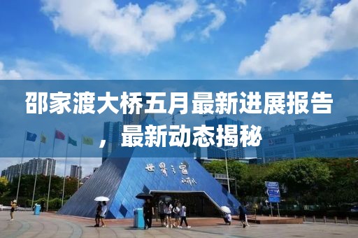 邵家渡大桥五月最新进展报告，最新动态揭秘