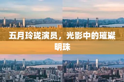 五月玲珑演员，光影中的璀璨明珠