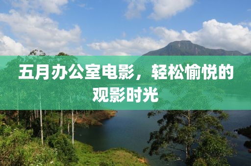 五月办公室电影，轻松愉悦的观影时光